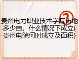 贵州电力职业技术学院占地多少亩，什么情况下成立(贵州电院何时成立及面积)