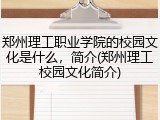 郑州理工职业学院的校园文化是什么，简介(郑州理工校园文化简介)