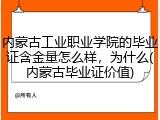 内蒙古工业职业学院的毕业证含金量怎么样，为什么(内蒙古毕业证价值)