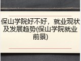 保山学院好不好，就业现状及发展趋势(保山学院就业前景)