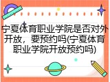 宁夏体育职业学院是否对外开放，要预约吗(宁夏体育职业学院开放预约吗)