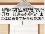 山西体育职业学院是否对外开放，让进去参观吗？(山西体育职业学院开放参观吗)