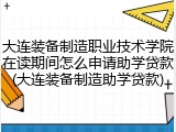 大连装备制造职业技术学院在读期间怎么申请助学贷款(大连装备制造助学贷款)