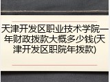 天津开发区职业技术学院一年财政拨款大概多少钱(天津开发区职院年拨款)