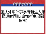 重庆外语外事学院新生入学报道时间和指南(新生报到指南)