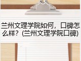 兰州文理学院如何，口碑怎么样？(兰州文理学院口碑)