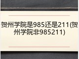 贺州学院是985还是211(贺州学院非985211)
