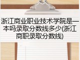 浙江商业职业技术学院是一本吗录取分数线多少(浙江商职录取分数线)