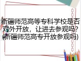 新疆师范高等专科学校是否对外开放，让进去参观吗？(新疆师范高专开放参观吗)