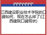 江西建设职业技术学院的口碑如何，现在怎么样了(江西建院口碑现状)