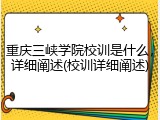 重庆三峡学院校训是什么，详细阐述(校训详细阐述)