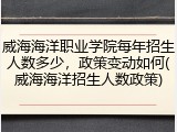威海海洋职业学院每年招生人数多少，政策变动如何(威海海洋招生人数政策)