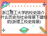 浙江理工大学的校史简介，什么历史与社会背景下建校的(浙理工校史背景)
