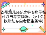 钦州幼儿师范高等专科学校可以自考去读吗，为什么(钦州幼专自考招生条件)