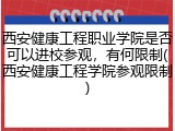 西安健康工程职业学院是否可以进校参观，有何限制(西安健康工程学院参观限制)