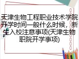 天津生物工程职业技术学院开学时间一般什么时候，新生入校注意事项(天津生物职院开学事项)