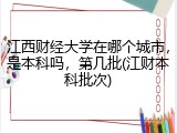 江西财经大学在哪个城市，是本科吗，第几批(江财本科批次)