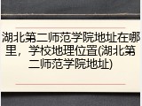 湖北第二师范学院地址在哪里，学校地理位置(湖北第二师范学院地址)