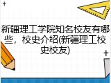 新疆理工学院知名校友有哪些，校史介绍(新疆理工校史校友)