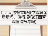 江西司法警官职业学院含金量量吗，值得报吗(江西警院值得报考吗)