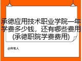 承德应用技术职业学院一年学费多少钱，还有哪些费用(承德职院学费费用)