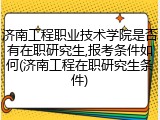 济南工程职业技术学院是否有在职研究生,报考条件如何(济南工程在职研究生条件)