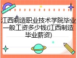 江西制造职业技术学院毕业一般工资多少钱(江西制造毕业薪资)
