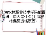 上海农林职业技术学院能否保研，原因是什么(上海农林保研资格原因)