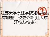 江苏大学京江学院知名校友有哪些，校史介绍(江大京江校友校史)
