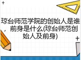 琼台师范学院的创始人是谁，前身是什么(琼台师范创始人及前身)