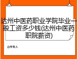 达州中医药职业学院毕业一般工资多少钱(达州中医药职院薪资)