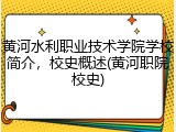 黄河水利职业技术学院学校简介，校史概述(黄河职院校史)