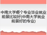 中南大学哪个专业毕业就业前景比较好(中南大学就业前景好的专业)