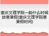 重庆文理学院一般什么时候放寒暑假(重庆文理学院寒暑假时间)