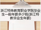 浙江特殊教育职业学院毕业生一般年薪多少钱(浙江特教毕业生年薪)