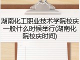 湖南化工职业技术学院校庆一般什么时候举行(湖南化院校庆时间)