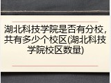 湖北科技学院是否有分校，共有多少个校区(湖北科技学院校区数量)