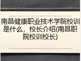 南昌健康职业技术学院校训是什么，校长介绍(南昌职院校训校长)