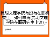 昆明文理学院有没有在职研究生，如何申请(昆明文理学院在职研究生申请)
