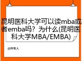 昆明医科大学可以读mba或者emba吗？为什么(昆明医科大学MBA/EMBA)