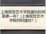 上海视觉艺术学院建校时间是哪一年？(上海视觉艺术学院何时建校？)