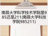 南昌大学科学技术学院是985还是211(南昌大学科技学院985211)