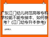 广东江门幼儿师范高等专科学校能不能专接本，如何参考？(江门幼专升本参考)
