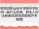 阿克苏职业技术学院开学时间一般什么时候，新生入校注意事项(阿克苏职院开学指南)