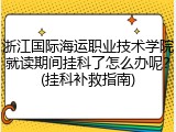 浙江国际海运职业技术学院就读期间挂科了怎么办呢？(挂科补救指南)