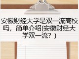 安徽财经大学是双一流高校吗，简单介绍(安徽财经大学双一流？)