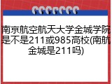 南京航空航天大学金城学院是不是211或985高校(南航金城是211吗)
