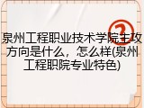 泉州工程职业技术学院主攻方向是什么，怎么样(泉州工程职院专业特色)