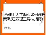 江西理工大学毕业如何调档案呢(江西理工调档指南)