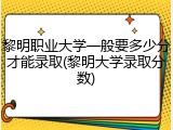 黎明职业大学一般要多少分才能录取(黎明大学录取分数)